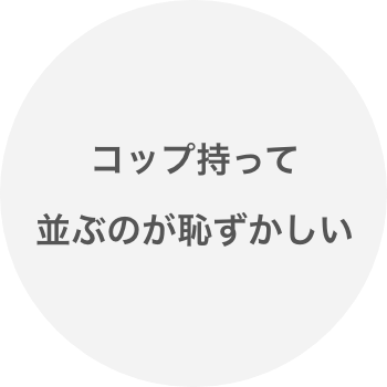 コップ持って並ぶのが恥ずかしい